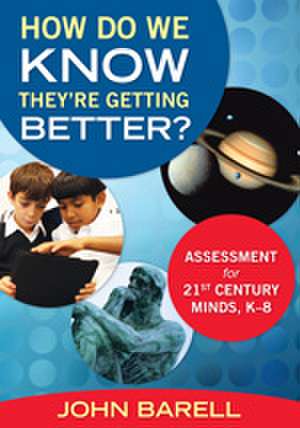 How Do We Know They’re Getting Better?: Assessment for 21st Century Minds, K–8 de John F. Barell