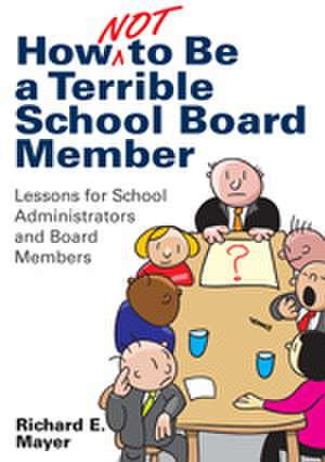 How Not to Be a Terrible School Board Member: Lessons for School Administrators and Board Members de Richard E. Mayer