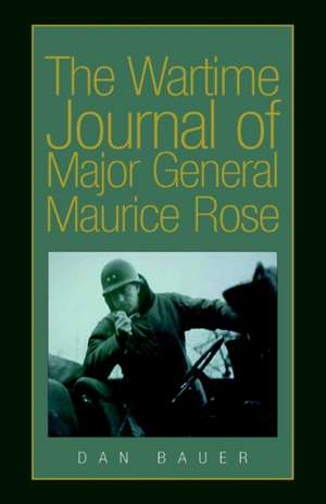 The Wartime Journal of Major General Maurice Rose de Dan Bauer