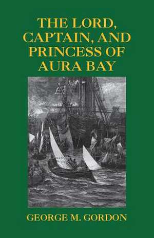 The Lord, Captain, and Princess of Aura Bay de George M. Gordon