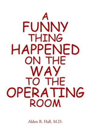 A Funny Thing Happened on the Way to the Operating Room de M. D. Alden Hall