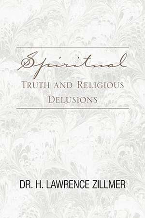 Spiritual Truth and Religious Delusions de H. Lawrence Zillmer