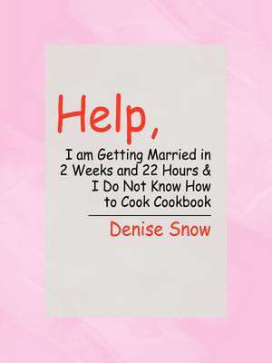 Help, I am Getting Married in 2 Weeks and 22 Hours & I Do Not Know How to Cook Cookbook de Denise Snow