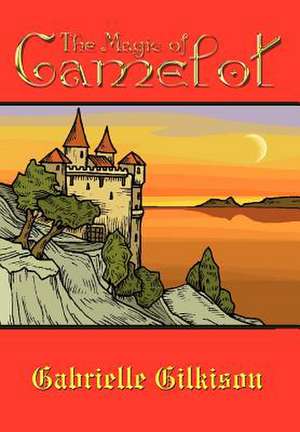 The Magic of Camelot de Gabrielle Gilkison