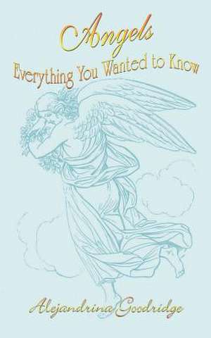 Angels Everything You Wanted to Know de Alejandrina Goodridge