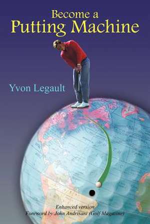 Become a Putting Machine de Yvon Legault