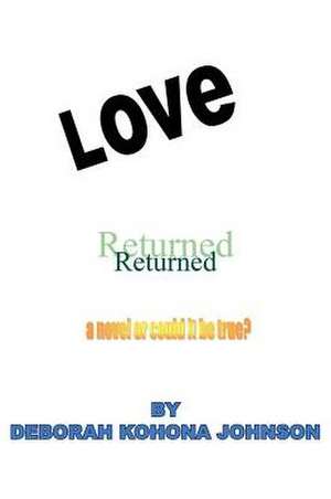 LOVE RETURNED, A NOVEL OR COULD IT BE TRUE? de Deborah Kohona Johnson