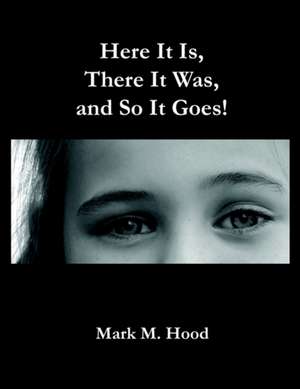 Here It Is, There It Was and So It Goes de Mark M. Hood