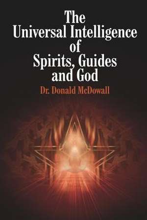 The Universal Intelligence of Spirits, Guides and God de Donald McDowall