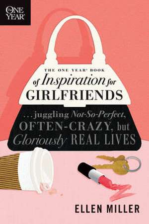 The One Year Book of Inspiration for Girlfriends: Juggling Not-So-Perfect, Often-Crazy, But Gloriously Real Lives de Ellen Miller