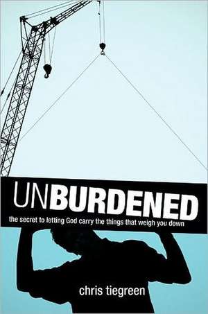 Unburdened: The Secret to Letting God Carry the Things That Weigh You Down de Chris Tiegreen