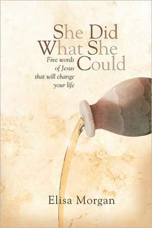 She Did What She Could: Five Words of Jesus That Will Change Your Life de Elisa Morgan