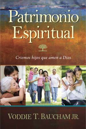 Patrimonio Espiritual: Criemos Hijos Que Amen A Dios = Family Driven Faith de Voddie Jr. Baucham