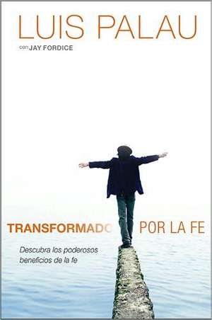 Transformado Por la Fe: Descubra los Poderosos Beneficios de la Fe = Changed by Faith de Luis Palau