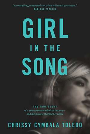 Girl in the Song: The True Story of a Young Woman Who Lost Her Way--And the Miracle That Led Her Home de Chrissy Cymbala Toledo