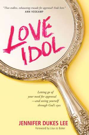 Love Idol: Letting Go of Your Need for Approval and Seeing Yourself Through God's Eyes de Jennifer Dukes Lee