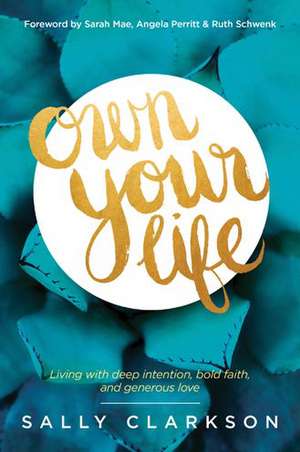 Own Your Life: Living with Deep Intention, Bold Faith, and Generous Love de Sally Clarkson