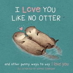 I Love You Like No Otter: Punny Ways to Say I Love You de Sophie Corrigan