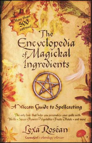 The Encyclopedia of Magickal Ingredients: A Wiccan Guide to Spellcasting de Lexa Rosean