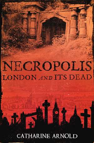 Necropolis: London and Its Dead de Catharine Arnold