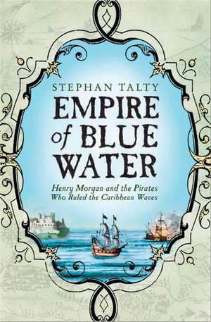 Empire of Blue Water: Henry Morgan and the Pirates who Rules the Caribbean Waves de Stephan Talty