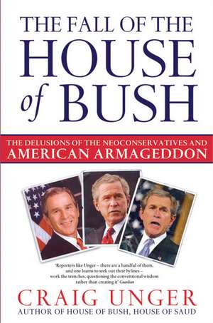 The Fall of the House of Bush: The Delusions of the Neoconservatives and American Armageddon de Craig Unger