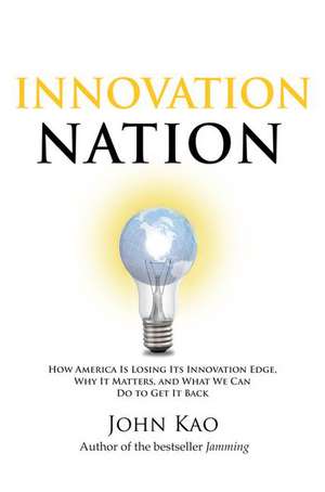 Innovation Nation: How America Is Losing Its Innovation Edge, Why It Matters, and What We Can Do to Get It Back de John Kao