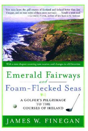 Emerald Fairways and Foam-Flecked Seas: A Golfer's Pilgrimage to the Courses of Ireland de James W. Finegan