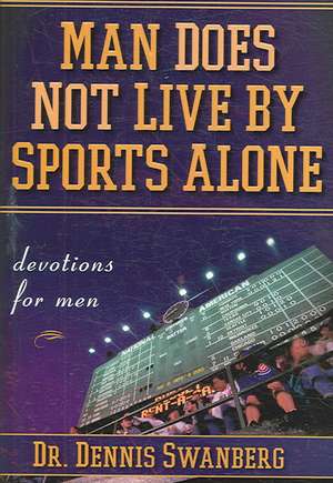 Man Does Not Live by Sports Alone: Devotions for Men de Dr. Dennis Swanberg, Dr.