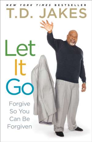 Let It Go: Forgive So You Can Be Forgiven de T D Jakes