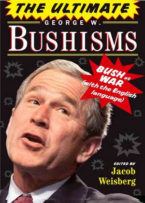 The Ultimate George W. Bushisms: Bush at War (with the English Language) de Jacob Weisberg