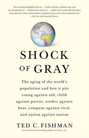 Shock of Gray: The Aging of the World's Population and How It Pits Young Against Old, Child Against Parent, Worker Against Boss, Comp de Ted C. Fishman