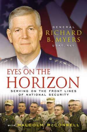 Eyes on the Horizon: Serving on the Front Lines of National Security de Richard B. Myers