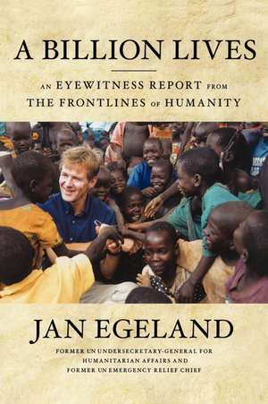 A Billion Lives: An Eyewitness Report from the Frontlines of Humanity de Jan Egeland