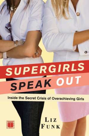 Supergirls Speak Out: Inside the Secret Crisis of Overachieving Girls de Liz Funk