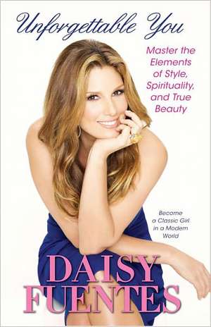 Unforgettable You: Master the Elements of Style, Spirituality, and True Beauty de Daisy Fuentes