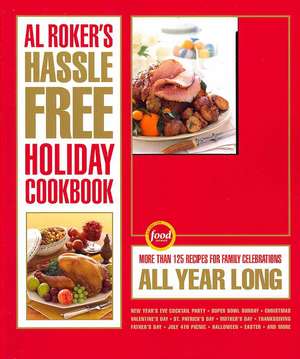 Al Roker's Hassle-Free Holiday Cookbook: More Than 125 Recipes for Family Celebrations All Year Long de Al Roker