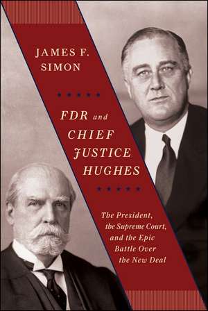 FDR and Chief Justice Hughes: The President, the Supreme Court, and the Epic Battle Over the New Deal de James F. Simon