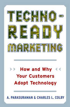 Techno-Ready Marketing: How and Why Your Customers Adopt Technology de A. Parasuraman