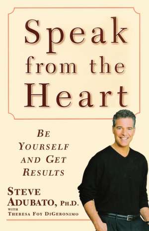 Speak from the Heart: Be Yourself and Get Results de Ph.D. Steve Adubato Ph.D.