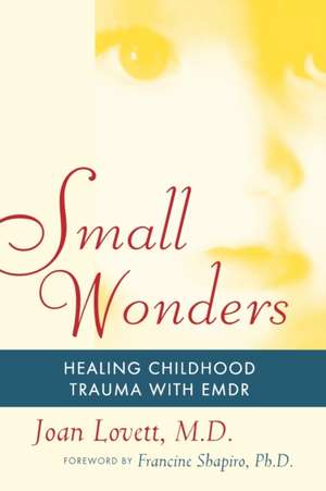 Small Wonders: Healing Childhood Trauma With EMDR de Joan Lovett