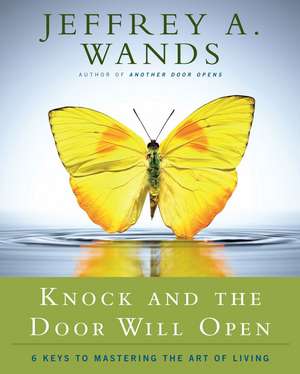 Knock and the Door Will Open: 6 Keys to Mastering the Art of Living de Jeffrey A. Wands