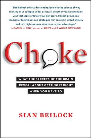 Choke: What the Secrets of the Brain Reveal about Getting It Right When You Have to de Sian Beilock