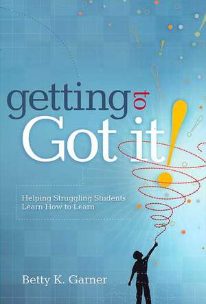 Getting to "Got It!": Helping Struggling Students Learn How to Learn de Betty K. Garner