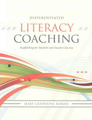 Differentiated Literacy Coaching: Scaffolding for Student and Teacher Success de Mary-Catherine Moran