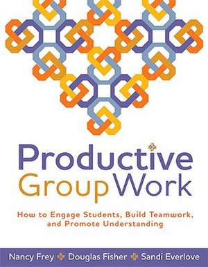 Productive Group Work: How to Engage Students, Build Teamwork, and Promote Understanding de Nancy Frey