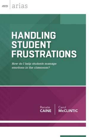 Handling Student Frustrations: How Do I Help Students Manage Emotions in the Classroom? de Renate Caine