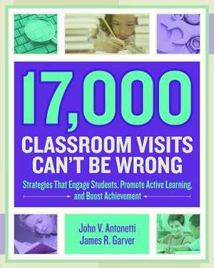 17,000 Classroom Visits Can't Be Wrong: Strategies That Engage Students, Promote Active Learning, and Boost Achievement de John V. Antonetti