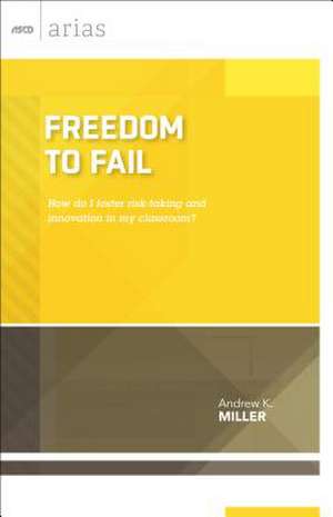 Freedom to Fail: How Do I Foster Risk-Taking and Innovation in My Classroom? de Andrew K. Miller