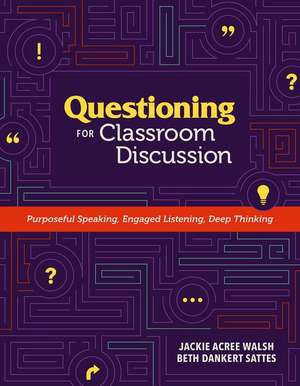 Questioning for Classroom Discussion: Purposeful Speaking, Engaged Listening, Deep Thinking de Jackie A. Walsh